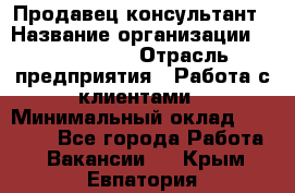 Продавец-консультант › Название организации ­ ProffLine › Отрасль предприятия ­ Работа с клиентами › Минимальный оклад ­ 23 000 - Все города Работа » Вакансии   . Крым,Евпатория